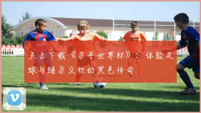 点击下载《杀手世界杯》:体验足球与暗杀交织的黑色传奇