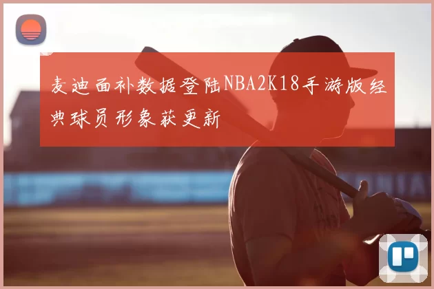 麦迪面补数据登陆NBA2K18手游版经典球员形象获更新