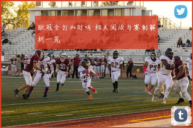 欧冠会打加时吗 相关阅读与赛制解析一览