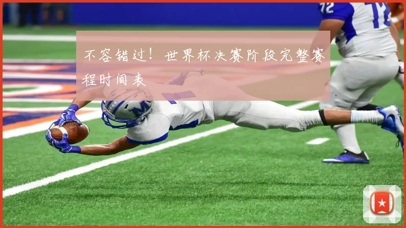 不容错过!世界杯决赛阶段完整赛程时间表