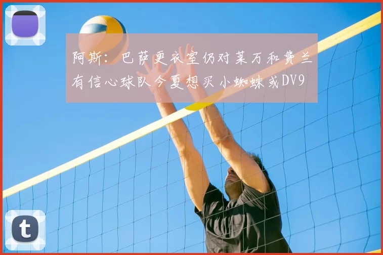 阿斯：巴萨更衣室仍对莱万和费兰有信心球队今夏想买小蜘蛛或DV9