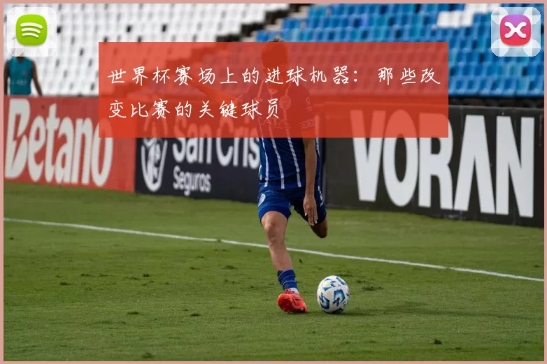 世界杯赛场上的进球机器:那些改变比赛的关键球员