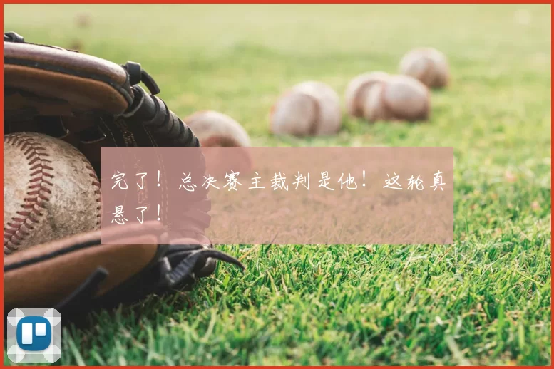 完了!总决赛主裁判是他!这轮真悬了!