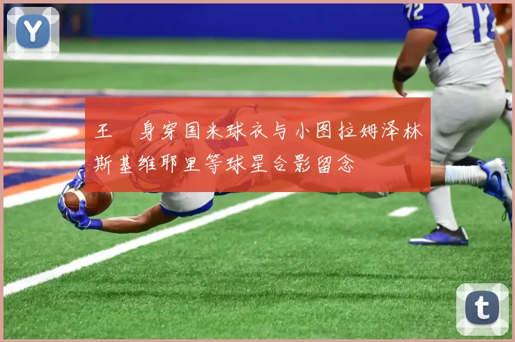 王濛身穿国米球衣与小图拉姆泽林斯基维耶里等球星合影留念