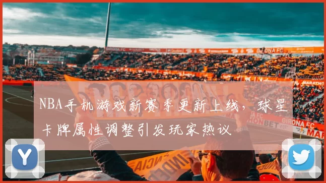 NBA手机游戏新赛季更新上线,球星卡牌属性调整引发玩家热议