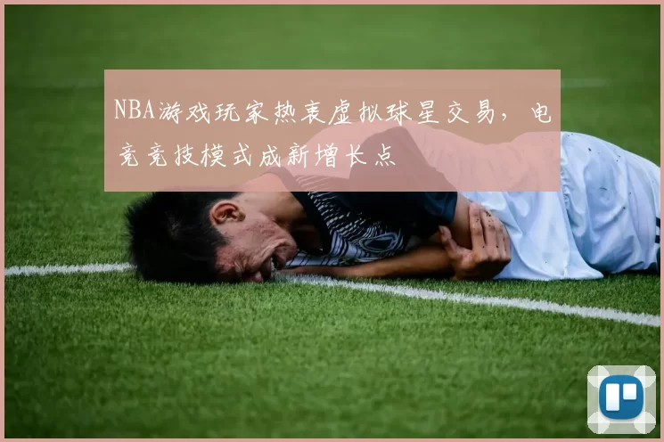 NBA游戏玩家热衷虚拟球星交易,电竞竞技模式成新增长点