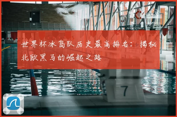 世界杯冰岛队历史最高排名：揭秘北欧黑马的崛起之路