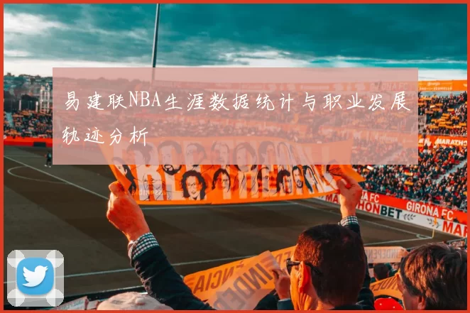 易建联NBA生涯数据统计与职业发展轨迹分析