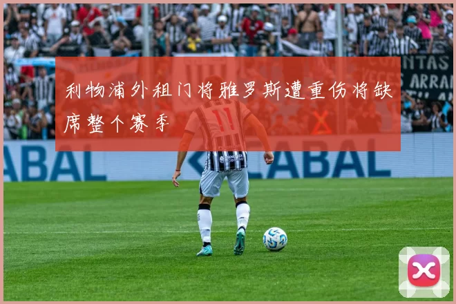 利物浦外租门将雅罗斯遭重伤将缺席整个赛季