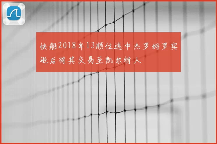 快船2018年13顺位选中杰罗姆罗宾逊后将其交易至凯尔特人