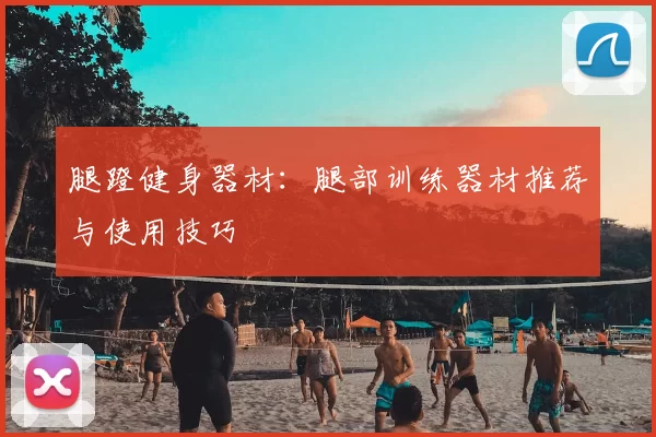 腿蹬健身器材:腿部训练器材推荐与使用技巧