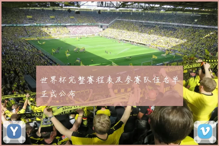 世界杯完整赛程表及参赛队伍名单正式公布