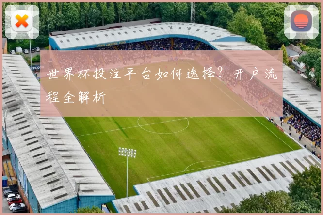 世界杯投注平台如何选择?开户流程全解析