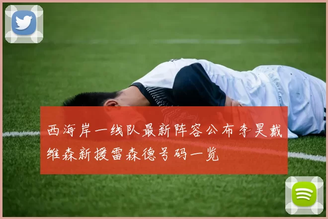 西海岸一线队最新阵容公布李昊戴维森新援雷森德号码一览