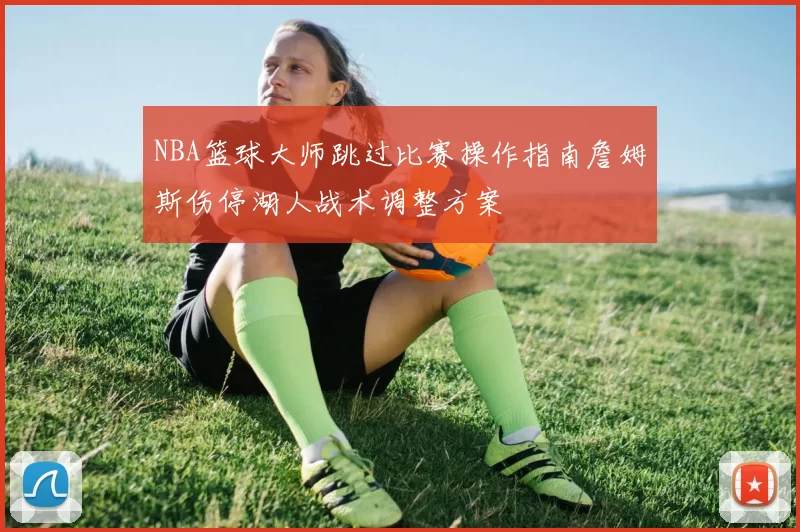 NBA篮球大师跳过比赛操作指南詹姆斯伤停湖人战术调整方案
