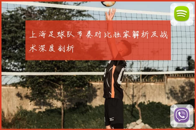 上海足球队节奏对比独家解析及战术深度剖析