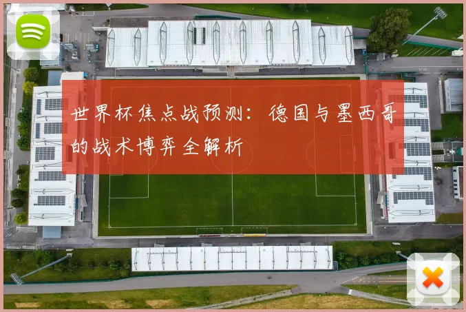 世界杯焦点战预测:德国与墨西哥的战术博弈全解析