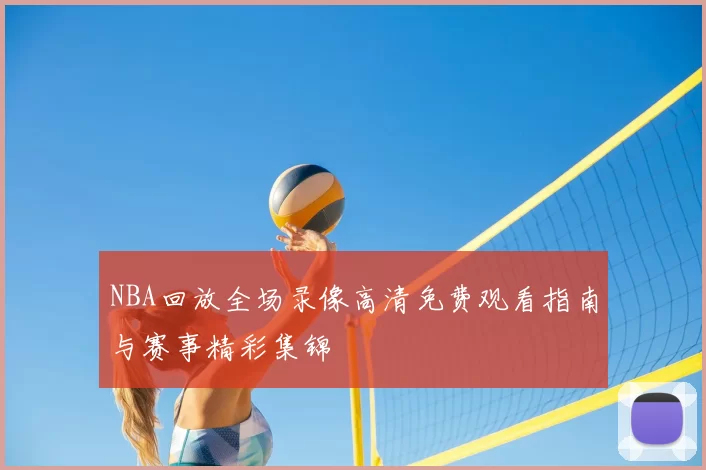 NBA回放全场录像高清免费观看指南与赛事精彩集锦
