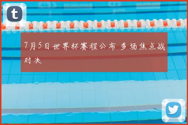 7月5日世界杯赛程公布 多场焦点战对决