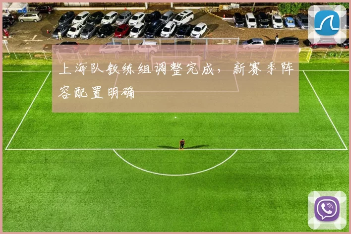 上海队教练组调整完成,新赛季阵容配置明确