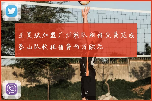 王昊斌加盟广州豹队租借交易完成泰山队收租借费两万欧元
