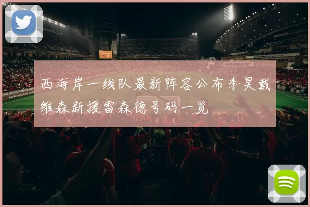 西海岸一线队最新阵容公布李昊戴维森新援雷森德号码一览