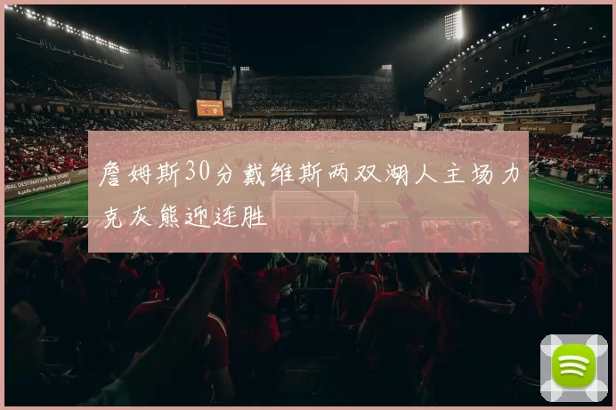 詹姆斯30分戴维斯两双湖人主场力克灰熊迎连胜