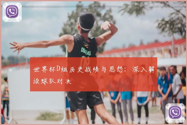 世界杯D组历史战绩与恩怨：深入解读球队对决