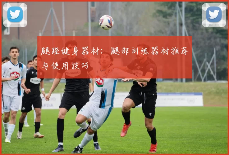 腿蹬健身器材：腿部训练器材推荐与使用技巧