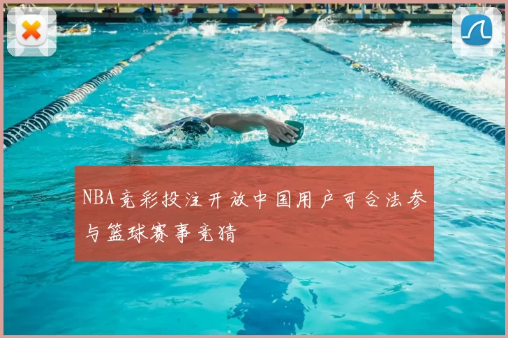 NBA竞彩投注开放中国用户可合法参与篮球赛事竞猜