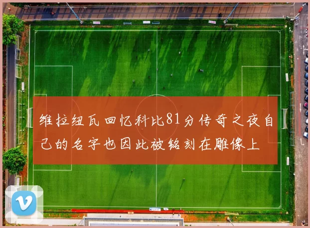 维拉纽瓦回忆科比81分传奇之夜自己的名字也因此被铭刻在雕像上
