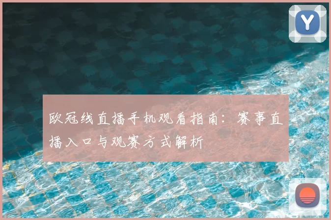 欧冠线直播手机观看指南:赛事直播入口与观赛方式解析