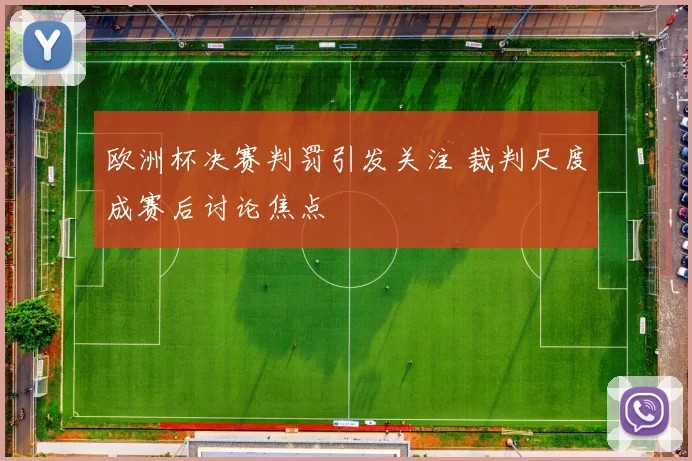 欧洲杯决赛判罚引发关注 裁判尺度成赛后讨论焦点