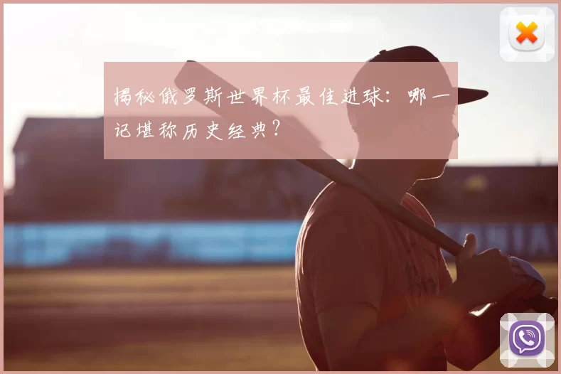 揭秘俄罗斯世界杯最佳进球:哪一记堪称历史经典?