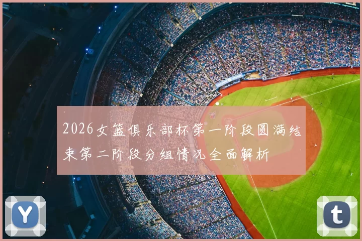 2026女篮俱乐部杯第一阶段圆满结束第二阶段分组情况全面解析