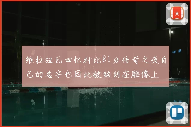 维拉纽瓦回忆科比81分传奇之夜自己的名字也因此被铭刻在雕像上