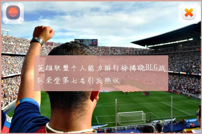 英雄联盟个人能力排行榜揭晓BLG战队荣登第七名引发热议