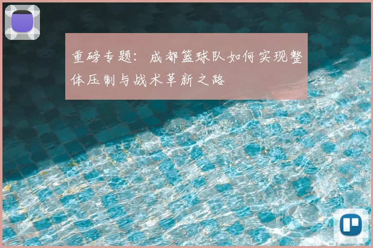 重磅专题:成都篮球队如何实现整体压制与战术革新之路