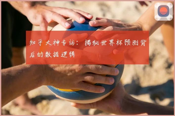 知乎大神专访:揭秘世界杯预测背后的数据逻辑
