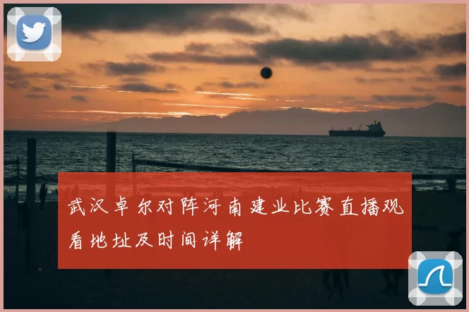 武汉卓尔对阵河南建业比赛直播观看地址及时间详解