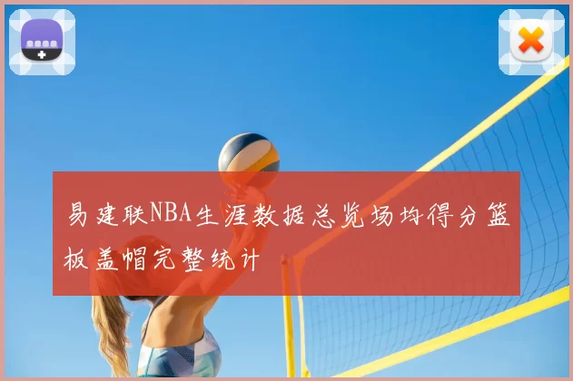 易建联NBA生涯数据总览场均得分篮板盖帽完整统计