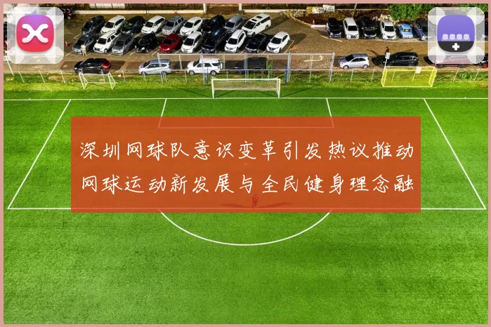 深圳网球队意识变革引发热议推动网球运动新发展与全民健身理念融合