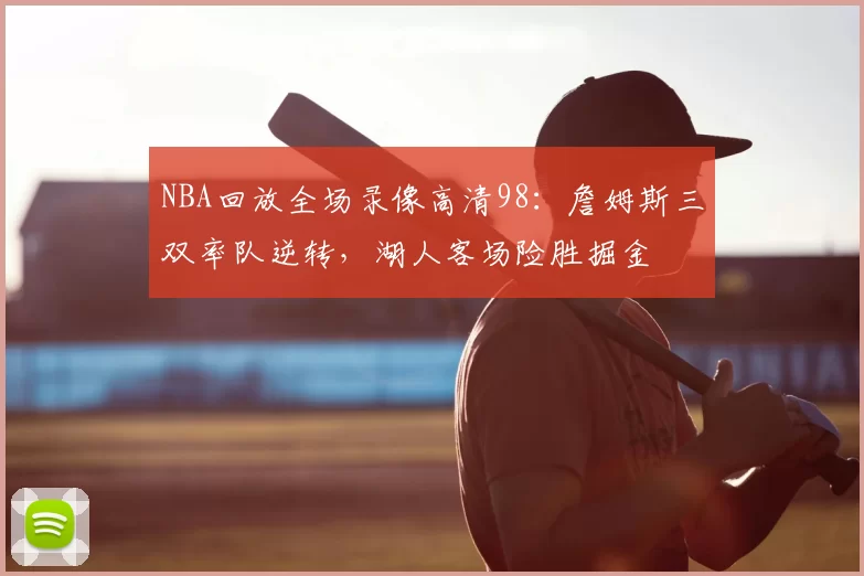 NBA回放全场录像高清98：詹姆斯三双率队逆转，湖人客场险胜掘金