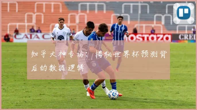 知乎大神专访:揭秘世界杯预测背后的数据逻辑