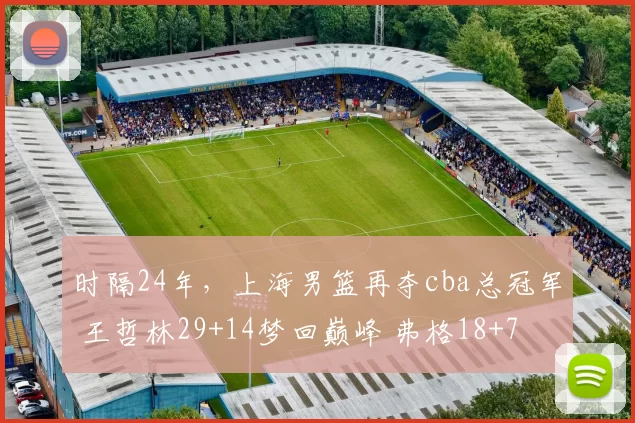 时隔24年,上海男篮再夺cba总冠军 王哲林29+14梦回巅峰 弗格18+7