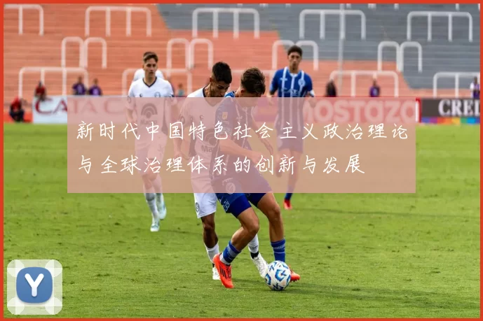 新时代中国特色社会主义政治理论与全球治理体系的创新与发展