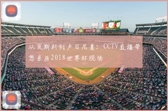 从莫斯科到卢日尼基：CCTV直播带您亲历2018世界杯现场