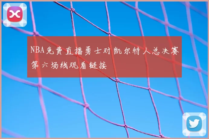 NBA免费直播勇士对凯尔特人总决赛第六场线观看链接