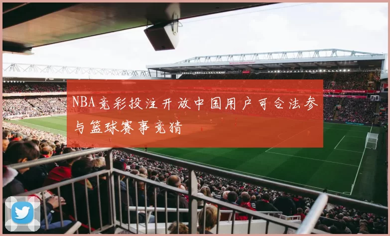 NBA竞彩投注开放中国用户可合法参与篮球赛事竞猜