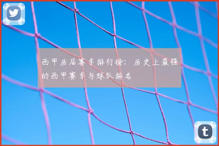 西甲历届赛季排行榜：历史上最强的西甲赛季与球队排名